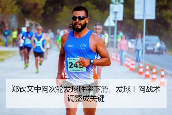 郑钦文中网次轮发球胜率下滑，发球上网战术调整成关键